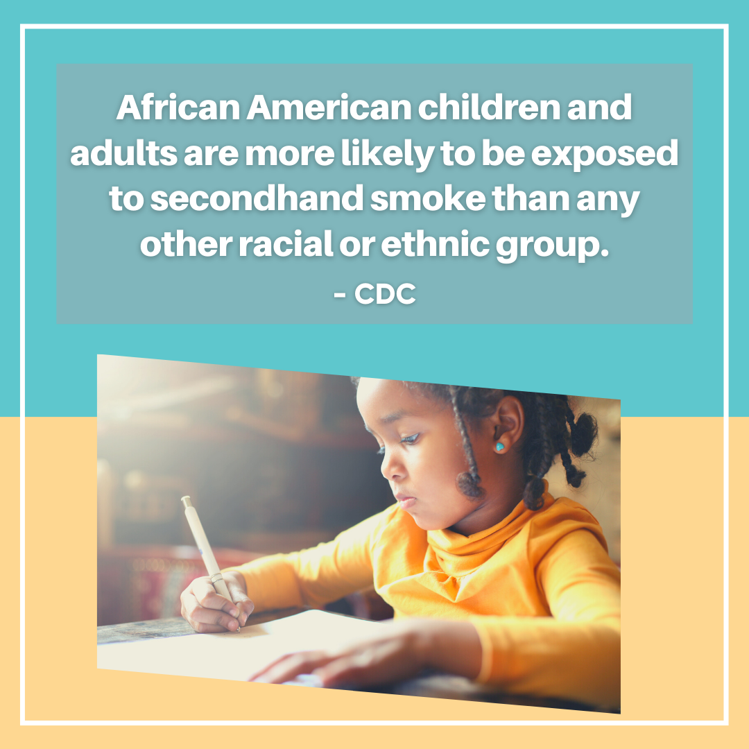 Quote: 'African American children and adults are more likely to be exposed to secondhand smoke than any other racial group.' From the CDC.